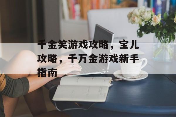 千金笑游戏攻略，宝儿攻略，千万金游戏新手指南