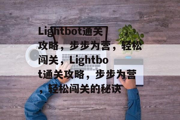 Lightbot通关攻略，步步为营，轻松闯关，Lightbot通关攻略，步步为营，轻松闯关的秘诀