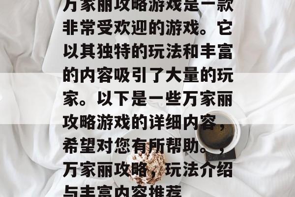 万家丽攻略游戏是一款非常受欢迎的游戏。它以其独特的玩法和丰富的内容吸引了大量的玩家。以下是一些万家丽攻略游戏的详细内容，希望对您有所帮助。，万家丽攻略，玩法介绍与丰富内容推荐