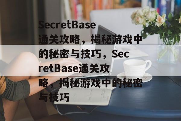 SecretBase通关攻略,揭秘游戏中的秘密与技巧,SecretBase通关攻略,揭秘游戏中的秘密与技巧 SecretBase通关攻略,揭秘游戏中的秘密与技巧,SecretBase通关攻略,揭秘游戏中的秘密与技巧