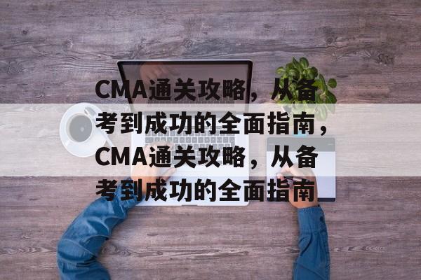 CMA通关攻略,从备考到成功的全面指南,CMA通关攻略,从备考到成功的全面指南 CMA通关攻略,从备考到成功的全面指南,CMA通关攻略,从备考到成功的全面指南