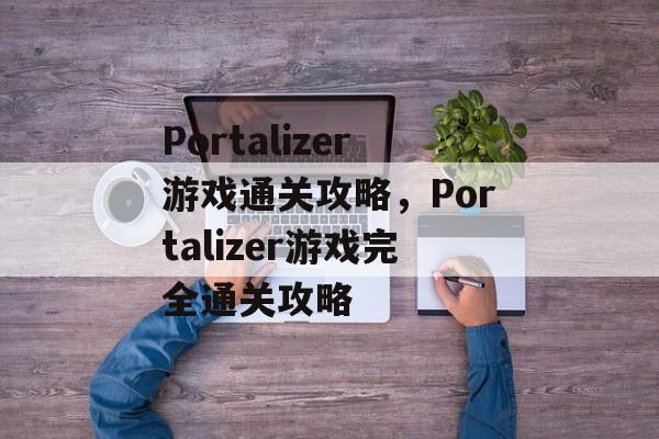 Portalizer游戏通关攻略,Portalizer游戏完全通关攻略 Portalizer游戏通关攻略,Portalizer游戏完全通关攻略