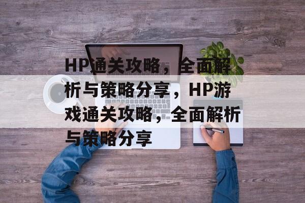 HP通关攻略,全面解析与策略分享,HP游戏通关攻略,全面解析与策略分享 HP通关攻略,全面解析与策略分享,HP游戏通关攻略,全面解析与策略分享