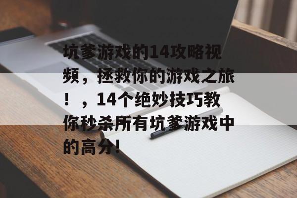 坑爹游戏的14攻略视频,拯救你的游戏之旅!,14个绝妙技巧教你秒杀所有坑爹游戏中的高分! 坑爹游戏的14攻略视频,拯救你的游戏之旅!,14个绝妙技巧教你秒杀所有坑爹游戏中的高分!
