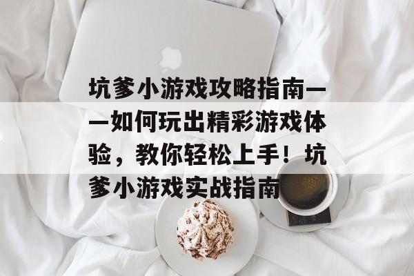 坑爹小游戏攻略指南——如何玩出精彩游戏体验,教你轻松上手!坑爹小游戏实战指南 坑爹小游戏攻略指南——如何玩出精彩游戏体验,教你轻松上手!坑爹小游戏实战指南