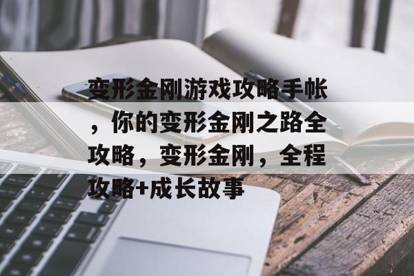 变形金刚游戏攻略手帐，你的变形金刚之路全攻略，变形金刚，全程攻略+成长故事