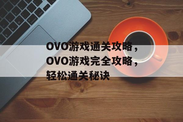 OVO游戏通关攻略，OVO游戏完全攻略，轻松通关秘诀
