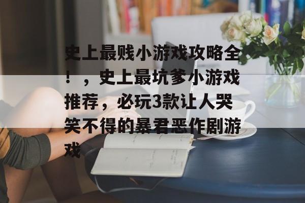 史上最贱小游戏攻略全!,史上最坑爹小游戏推荐,必玩3款让人哭笑不得的暴君恶作剧游戏 史上最贱小游戏攻略全!,史上最坑爹小游戏推荐,必玩3款让人哭笑不得的暴君恶作剧游戏