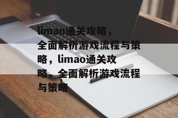 limao通关攻略,全面解析游戏流程与策略,limao通关攻略,全面解析游戏流程与策略 limao通关攻略,全面解析游戏流程与策略,limao通关攻略,全面解析游戏流程与策略