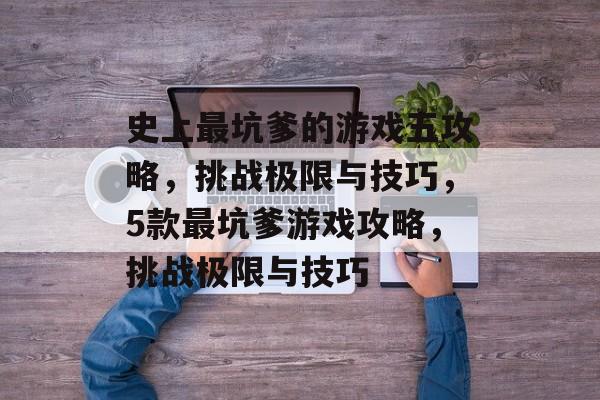 史上最坑爹的游戏五攻略,挑战极限与技巧,5款最坑爹游戏攻略,挑战极限与技巧 史上最坑爹的游戏五攻略,挑战极限与技巧,5款最坑爹游戏攻略,挑战极限与技巧