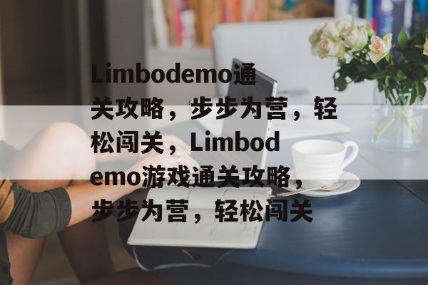 Limbodemo通关攻略,步步为营,轻松闯关,Limbodemo游戏通关攻略,步步为营,轻松闯关 Limbodemo通关攻略,步步为营,轻松闯关,Limbodemo游戏通关攻略,步步为营,轻松闯关