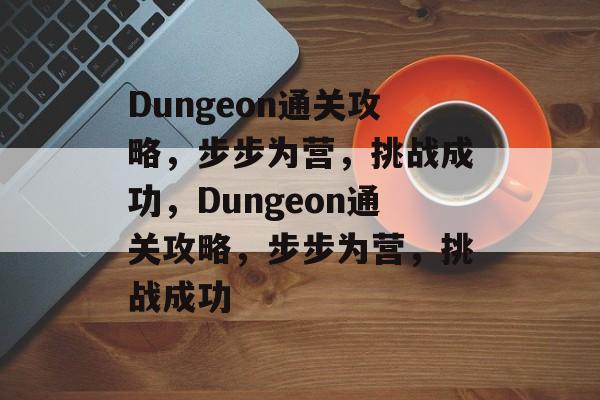 Dungeon通关攻略,步步为营,挑战成功,Dungeon通关攻略,步步为营,挑战成功 Dungeon通关攻略,步步为营,挑战成功,Dungeon通关攻略,步步为营,挑战成功