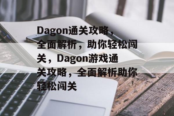 Dagon通关攻略,全面解析,助你轻松闯关,Dagon游戏通关攻略,全面解析助你轻松闯关 Dagon通关攻略,全面解析,助你轻松闯关,Dagon游戏通关攻略,全面解析助你轻松闯关