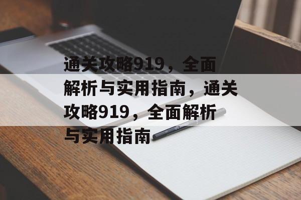 通关攻略919,全面解析与实用指南,通关攻略919,全面解析与实用指南 通关攻略919,全面解析与实用指南,通关攻略919,全面解析与实用指南