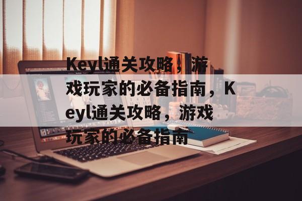 Keyl通关攻略,游戏玩家的必备指南,Keyl通关攻略,游戏玩家的必备指南 Keyl通关攻略,游戏玩家的必备指南,Keyl通关攻略,游戏玩家的必备指南