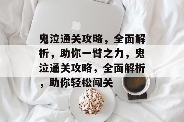 鬼泣通关攻略,全面解析,助你一臂之力,鬼泣通关攻略,全面解析,助你轻松闯关 鬼泣通关攻略,全面解析,助你一臂之力,鬼泣通关攻略,全面解析,助你轻松闯关