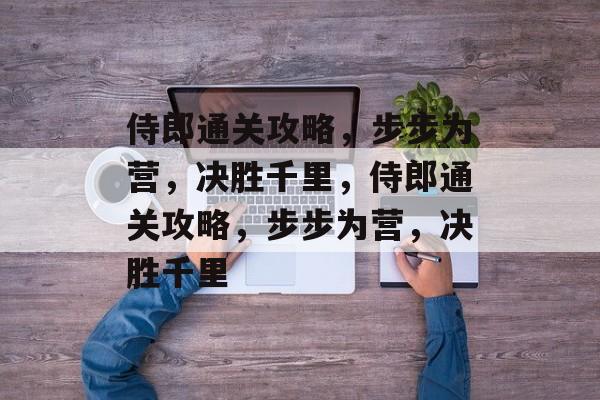 侍郎通关攻略,步步为营,决胜千里,侍郎通关攻略,步步为营,决胜千里 侍郎通关攻略,步步为营,决胜千里,侍郎通关攻略,步步为营,决胜千里
