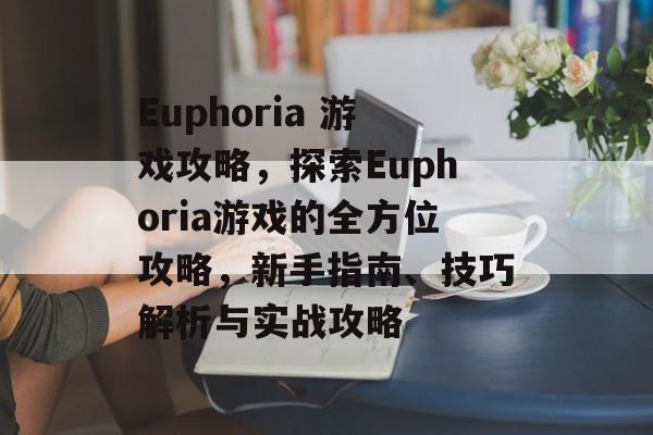 Euphoria 游戏攻略,探索Euphoria游戏的全方位攻略,新手指南、技巧解析与实战攻略 Euphoria 游戏攻略,探索Euphoria游戏的全方位攻略,新手指南、技巧解析与实战攻略