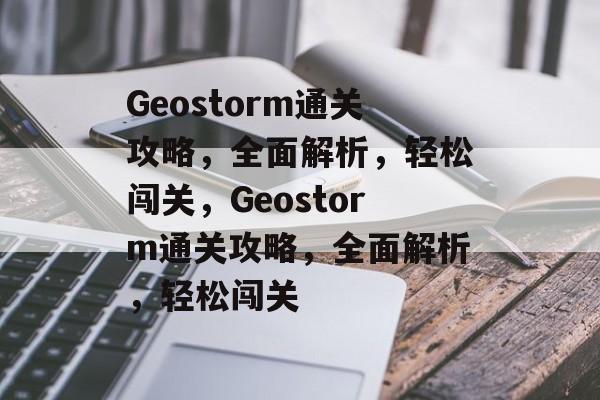 Geostorm通关攻略，全面解析，轻松闯关，Geostorm通关攻略，全面解析，轻松闯关