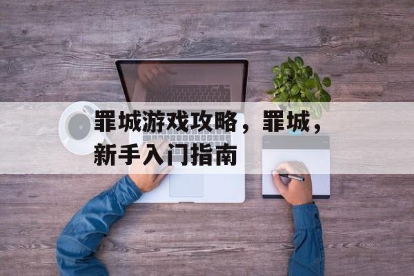 罪城游戏攻略，罪城，新手入门指南