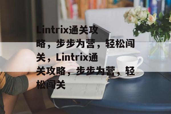 Lintrix通关攻略,步步为营,轻松闯关,Lintrix通关攻略,步步为营,轻松闯关 Lintrix通关攻略,步步为营,轻松闯关,Lintrix通关攻略,步步为营,轻松闯关