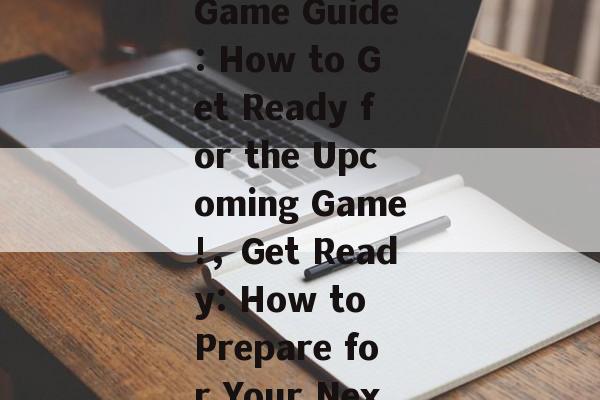  Last Day Game Guide: How to Get Ready for the Upcoming Game!，Get Ready: How to Prepare for Your Next Game!