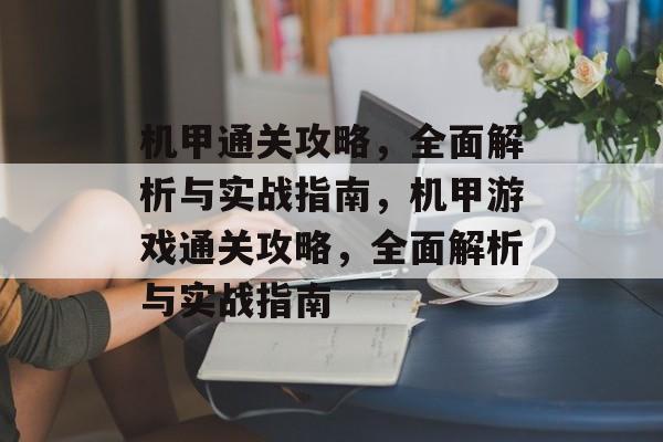 机甲通关攻略，全面解析与实战指南，机甲游戏通关攻略，全面解析与实战指南