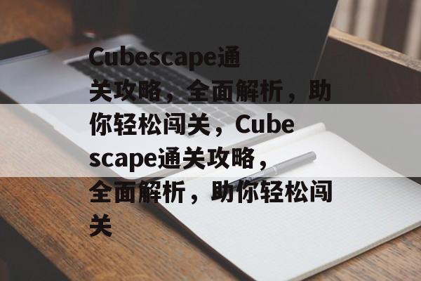 Cubescape通关攻略，全面解析，助你轻松闯关，Cubescape通关攻略，全面解析，助你轻松闯关