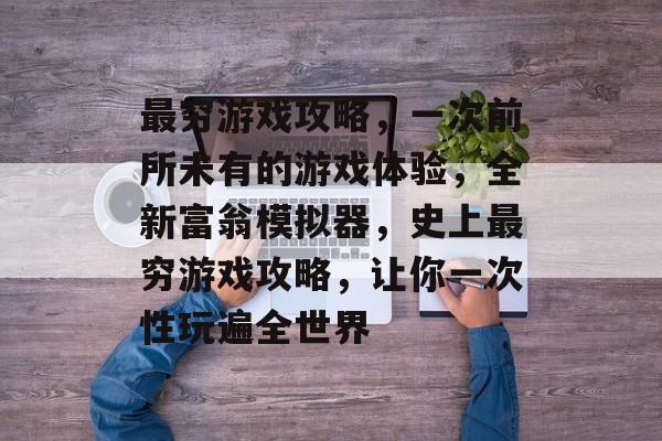 最穷游戏攻略，一次前所未有的游戏体验，全新富翁模拟器，史上最穷游戏攻略，让你一次性玩遍全世界