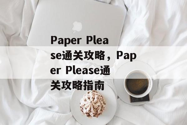 Paper Please通关攻略,Paper Please通关攻略指南 Paper Please通关攻略,Paper Please通关攻略指南