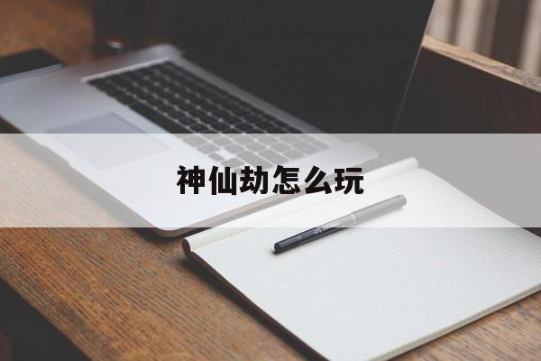神仙劫怎么玩 神仙劫怎么玩
