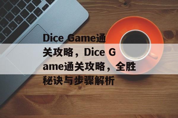 Dice Game通关攻略，Dice Game通关攻略，全胜秘诀与步骤解析