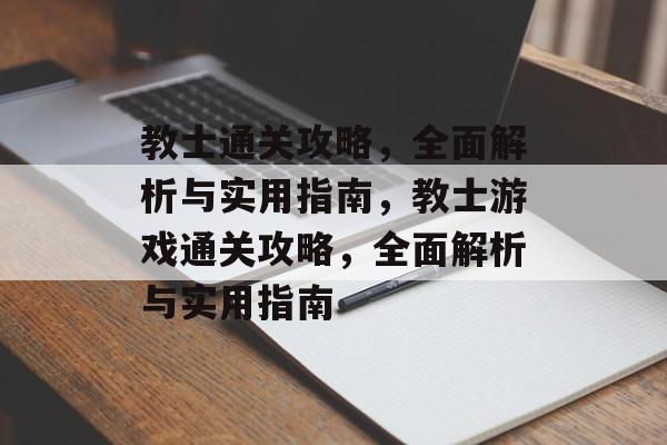 教士通关攻略，全面解析与实用指南，教士游戏通关攻略，全面解析与实用指南