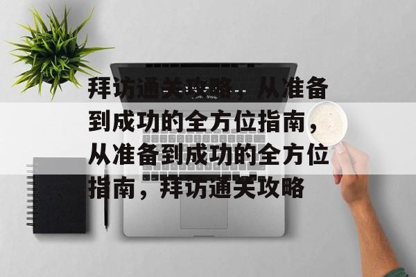 拜访通关攻略，从准备到成功的全方位指南，从准备到成功的全方位指南，拜访通关攻略