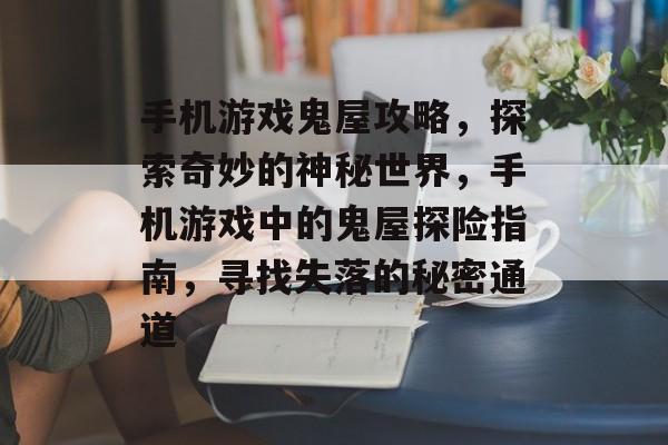手机游戏鬼屋攻略,探索奇妙的神秘世界,手机游戏中的鬼屋探险指南,寻找失落的秘密通道 手机游戏鬼屋攻略,探索奇妙的神秘世界,手机游戏中的鬼屋探险指南,寻找失落的秘密通道