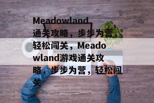 Meadowland通关攻略，步步为营，轻松闯关，Meadowland游戏通关攻略，步步为营，轻松闯关