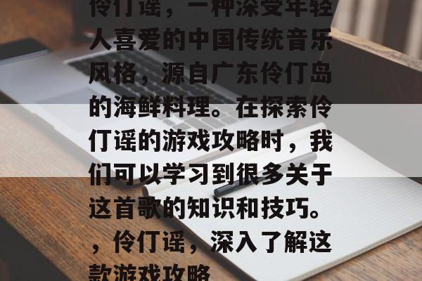 伶仃谣，一种深受年轻人喜爱的中国传统音乐风格，源自广东伶仃岛的海鲜料理。在探索伶仃谣的游戏攻略时，我们可以学习到很多关于这首歌的知识和技巧。，伶仃谣，深入了解这款游戏攻略