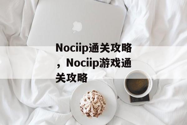 Nociip通关攻略,Nociip游戏通关攻略 Nociip通关攻略,Nociip游戏通关攻略