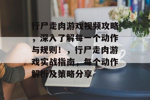 行尸走肉游戏视频攻略,深入了解每一个动作与规则!,行尸走肉游戏实战指南,每个动作解析及策略分享 行尸走肉游戏视频攻略,深入了解每一个动作与规则!,行尸走肉游戏实战指南,每个动作解析及策略分享