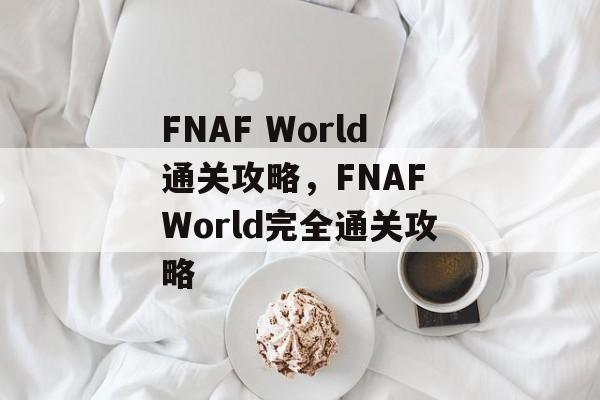 FNAF World通关攻略,FNAF World完全通关攻略 FNAF World通关攻略,FNAF World完全通关攻略