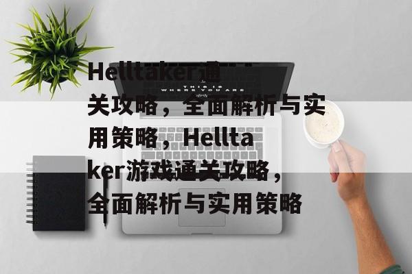 Helltaker通关攻略,全面解析与实用策略,Helltaker游戏通关攻略,全面解析与实用策略 Helltaker通关攻略,全面解析与实用策略,Helltaker游戏通关攻略,全面解析与实用策略