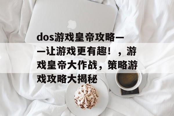 dos游戏皇帝攻略——让游戏更有趣！，游戏皇帝大作战，策略游戏攻略大揭秘