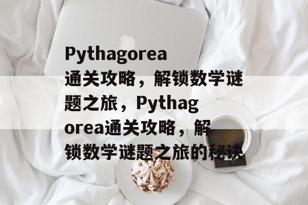 Pythagorea通关攻略,解锁数学谜题之旅,Pythagorea通关攻略,解锁数学谜题之旅的秘诀 Pythagorea通关攻略,解锁数学谜题之旅,Pythagorea通关攻略,解锁数学谜题之旅的秘诀