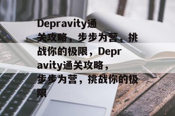 Depravity通关攻略,步步为营,挑战你的极限,Depravity通关攻略,步步为营,挑战你的极限 Depravity通关攻略,步步为营,挑战你的极限,Depravity通关攻略,步步为营,挑战你的极限