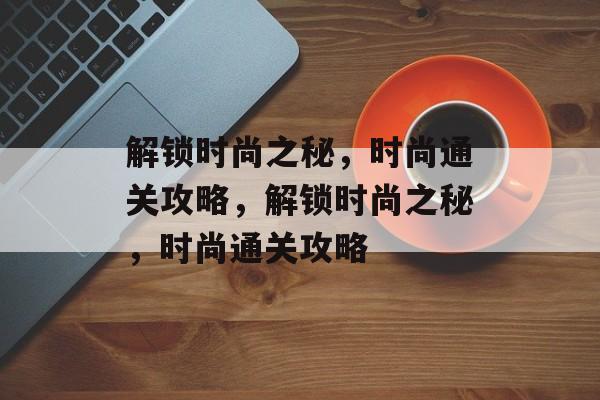 解锁时尚之秘，时尚通关攻略，解锁时尚之秘，时尚通关攻略