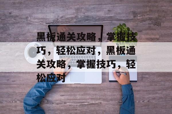 黑板通关攻略,掌握技巧,轻松应对,黑板通关攻略,掌握技巧,轻松应对 黑板通关攻略,掌握技巧,轻松应对,黑板通关攻略,掌握技巧,轻松应对