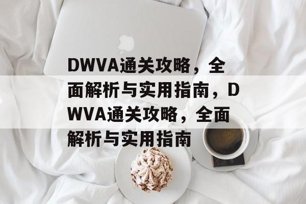 DWVA通关攻略,全面解析与实用指南,DWVA通关攻略,全面解析与实用指南 DWVA通关攻略,全面解析与实用指南,DWVA通关攻略,全面解析与实用指南