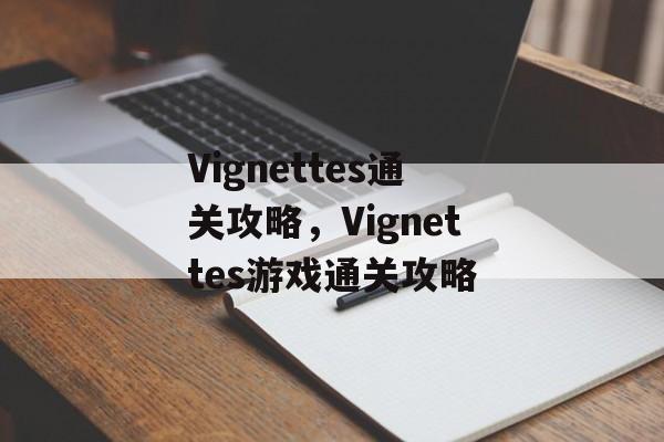 Vignettes通关攻略,Vignettes游戏通关攻略 Vignettes通关攻略,Vignettes游戏通关攻略