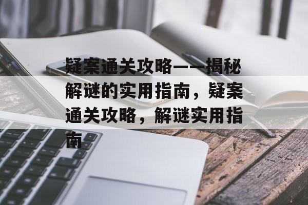 疑案通关攻略——揭秘解谜的实用指南,疑案通关攻略,解谜实用指南 疑案通关攻略——揭秘解谜的实用指南,疑案通关攻略,解谜实用指南