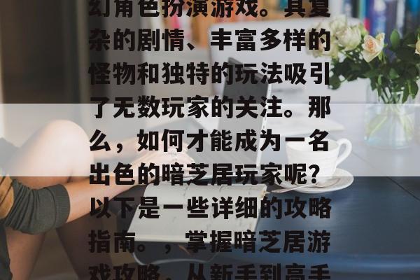 暗芝居是一款热门的奇幻角色扮演游戏。其复杂的剧情、丰富多样的怪物和独特的玩法吸引了无数玩家的关注。那么,如何才能成为一名出色的暗芝居玩家呢?以下是一些详细的攻略指南。,掌握暗芝居游戏攻略,从新手到高手全方位展示 暗芝居是一款热门的奇幻角色扮演游戏。其复杂的剧情、丰富多样的怪物和独特的玩法吸引了无数玩家的关注。那么,如何才能成为一名出色的暗芝居玩家呢?以下是一些详细的攻略指南。,掌握暗芝居游戏攻略,从新手到高手全方位展示